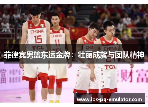 菲律宾男篮东运金牌:壮丽成就与团队精神 菲律宾男篮东运金牌:壮丽成就与团队精神