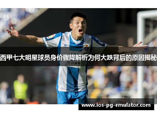 西甲七大明星球员身价骤降解析为何大跌背后的原因揭秘 西甲七大明星球员身价骤降解析为何大跌背后的原因揭秘