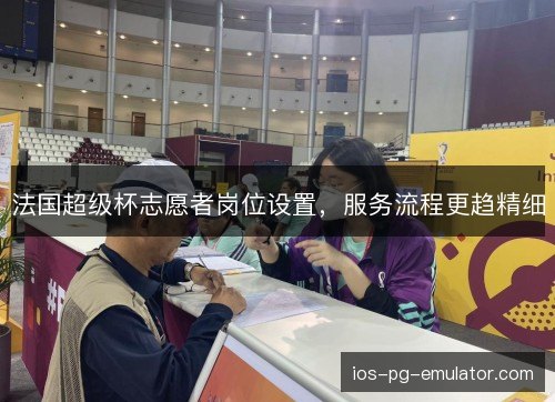 法国超级杯志愿者岗位设置，服务流程更趋精细