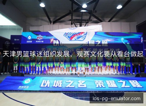 天津男篮球迷组织发展,观赛文化要从看台做起 天津男篮球迷组织发展,观赛文化要从看台做起