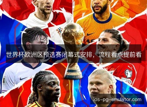 世界杯欧洲区预选赛闭幕式安排，流程看点提前看