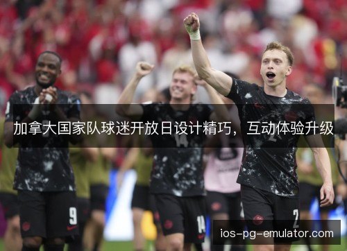 加拿大国家队球迷开放日设计精巧,互动体验升级 加拿大国家队球迷开放日设计精巧,互动体验升级
