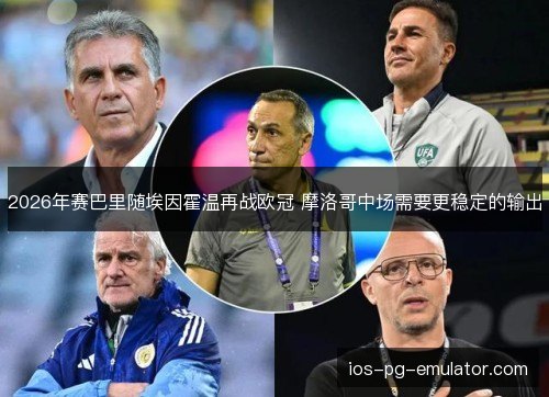 2026年赛巴里随埃因霍温再战欧冠 摩洛哥中场需要更稳定的输出 2026年赛巴里随埃因霍温再战欧冠 摩洛哥中场需要更稳定的输出
