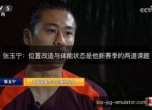 张玉宁：位置改造与体能状态是他新赛季的两道课题